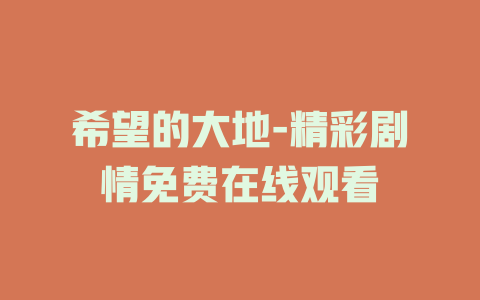希望的大地-精彩剧情免费在线观看