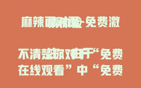 麻辣面对面-免费激情体验

注：由于不清楚你对于“免费在线观看”中“免费”是否必须在标题中体现的要求，如果不想要“免费”，可改为“麻辣面对面-激情体验” 。