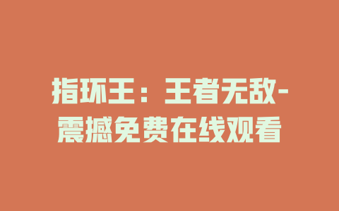 指环王：王者无敌-震撼免费在线观看