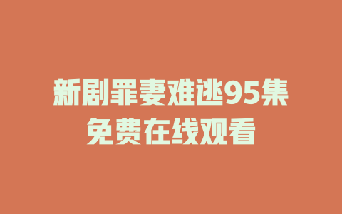 新剧罪妻难逃95集免费在线观看