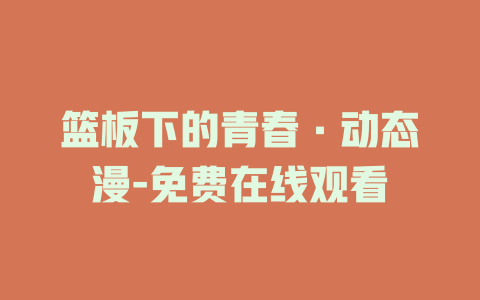 篮板下的青春·动态漫-免费在线观看