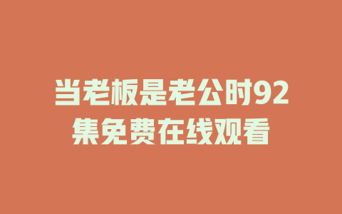 当老板是老公时92集免费在线观看