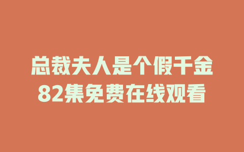 总裁夫人是个假千金82集免费在线观看