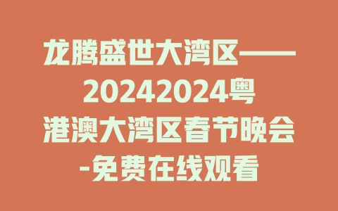 龙腾盛世大湾区——20242024粤港澳大湾区春节晚会-免费在线观看