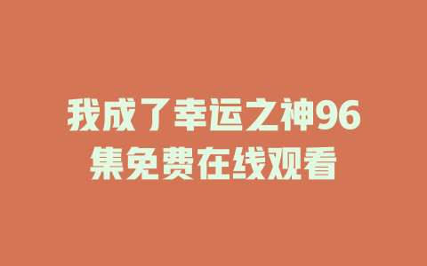 我成了幸运之神96集免费在线观看