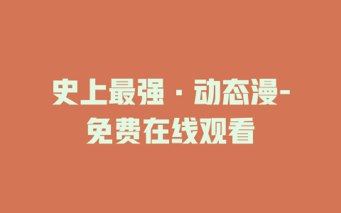 史上最强·动态漫-免费在线观看