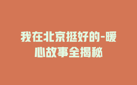 我在北京挺好的-暖心故事全揭秘
