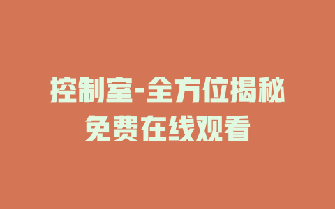 控制室-全方位揭秘免费在线观看