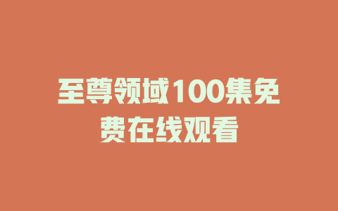 至尊领域100集免费在线观看