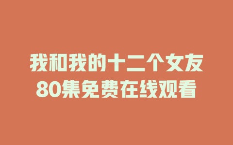 我和我的十二个女友80集免费在线观看