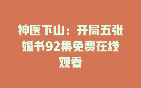 神医下山：开局五张婚书92集免费在线观看