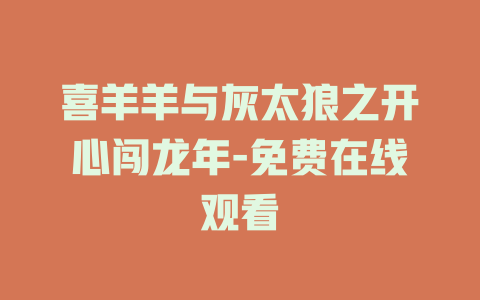 喜羊羊与灰太狼之开心闯龙年-免费在线观看