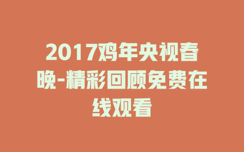 2017鸡年央视春晚-精彩回顾免费在线观看