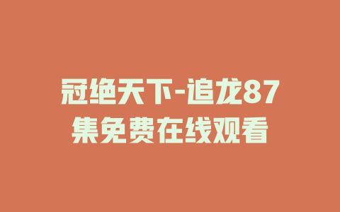 冠绝天下-追龙87集免费在线观看