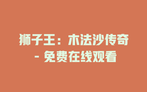 狮子王：木法沙传奇 - 免费在线观看