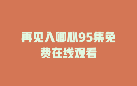 再见入卿心95集免费在线观看