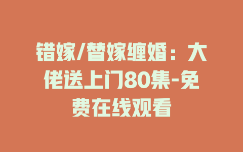 错嫁/替嫁缠婚：大佬送上门80集-免费在线观看