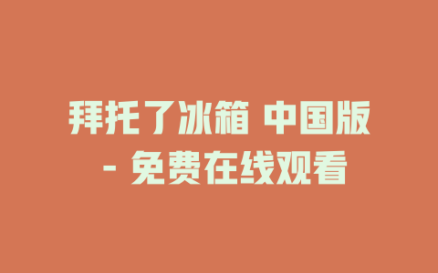 拜托了冰箱 中国版 - 免费在线观看