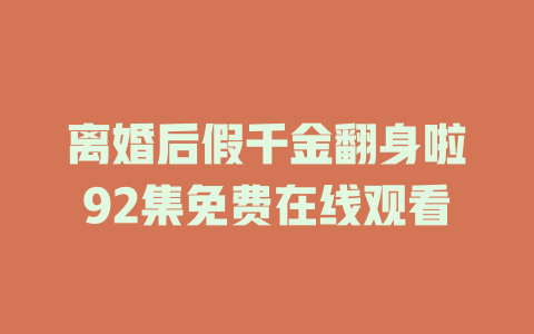 离婚后假千金翻身啦92集免费在线观看