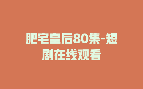 肥宅皇后80集-短剧在线观看