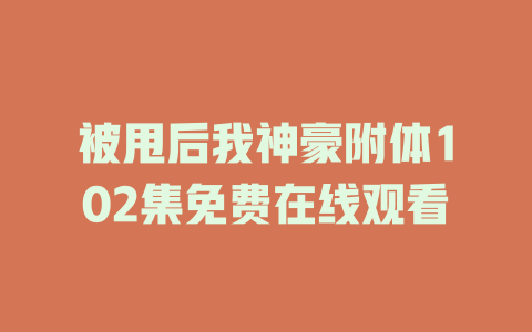 被甩后我神豪附体102集免费在线观看