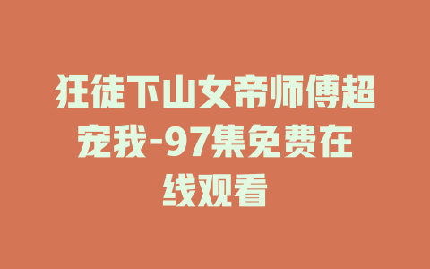 狂徒下山女帝师傅超宠我-97集免费在线观看