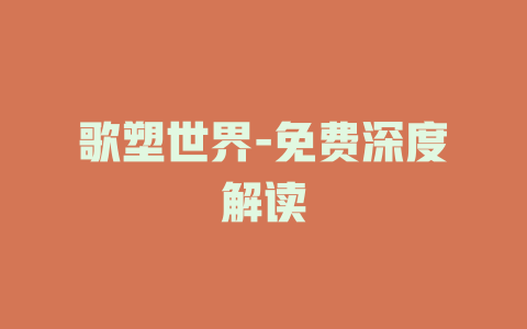 歌塑世界-免费深度解读