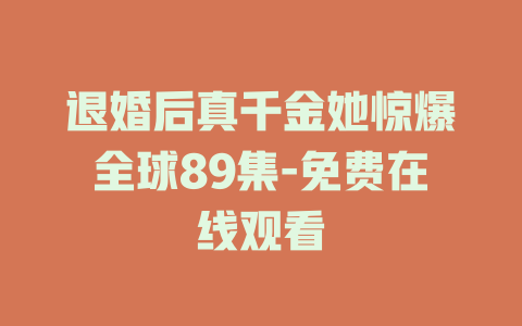 退婚后真千金她惊爆全球89集-免费在线观看