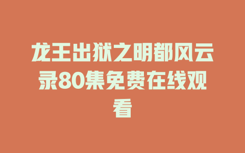 龙王出狱之明都风云录80集免费在线观看