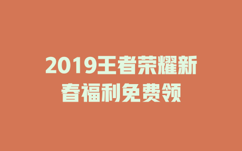 2019王者荣耀新春福利免费领