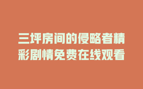 三坪房间的侵略者精彩剧情免费在线观看