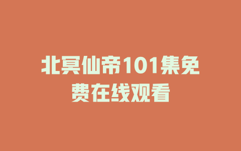 北冥仙帝101集免费在线观看