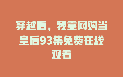 穿越后，我靠网购当皇后93集免费在线观看