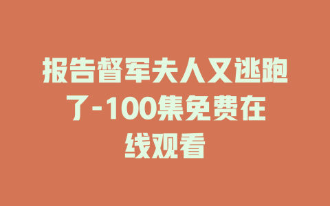 报告督军夫人又逃跑了-100集免费在线观看