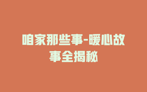 咱家那些事-暖心故事全揭秘