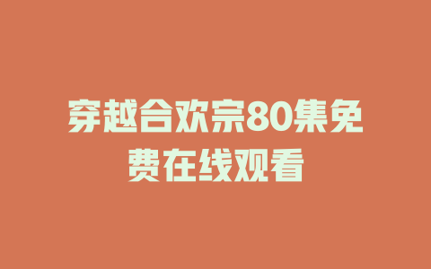 穿越合欢宗80集免费在线观看