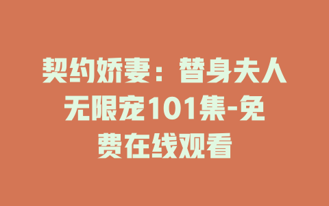 契约娇妻：替身夫人无限宠101集-免费在线观看