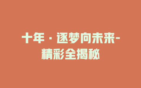 十年·逐梦向未来-精彩全揭秘