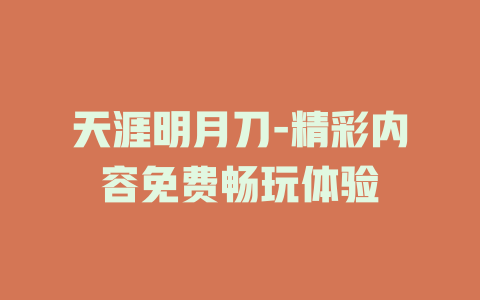 天涯明月刀-精彩内容免费畅玩体验