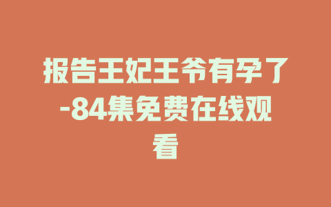 报告王妃王爷有孕了-84集免费在线观看