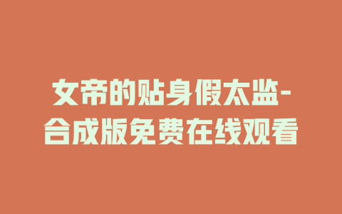 女帝的贴身假太监-合成版免费在线观看