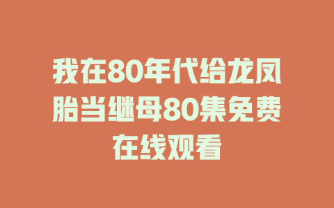 我在80年代给龙凤胎当继母80集免费在线观看