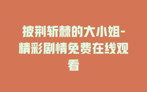 披荆斩棘的大小姐-精彩剧情免费在线观看