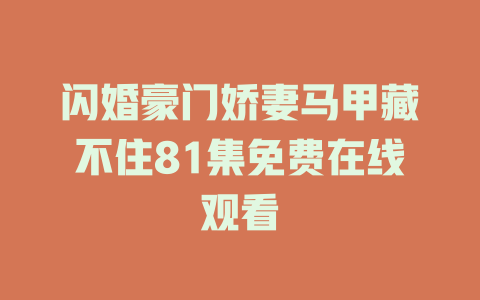 闪婚豪门娇妻马甲藏不住81集免费在线观看