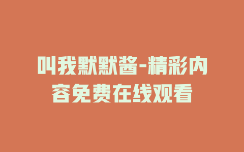 叫我默默酱-精彩内容免费在线观看