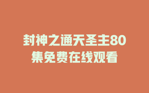 封神之通天圣主80集免费在线观看