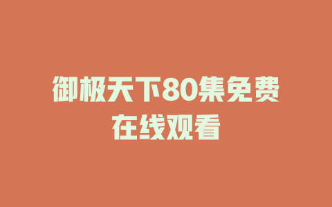 御极天下80集免费在线观看