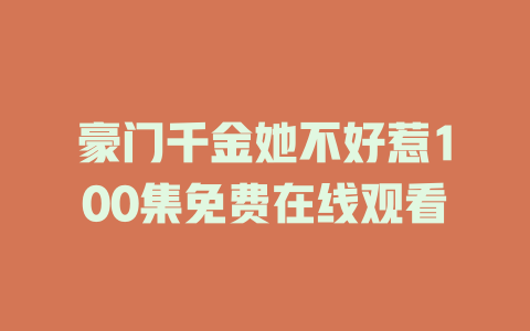 豪门千金她不好惹100集免费在线观看