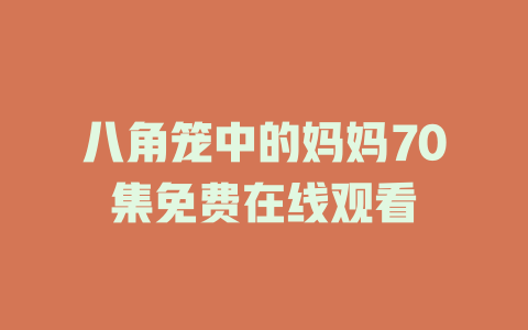八角笼中的妈妈70集免费在线观看