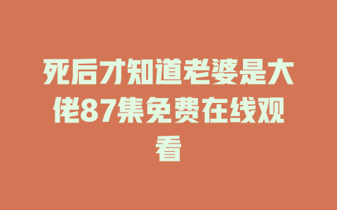 死后才知道老婆是大佬87集免费在线观看